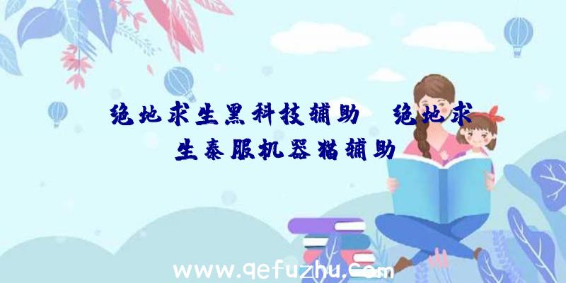 「绝地求生黑科技辅助」|绝地求生泰服机器猫辅助